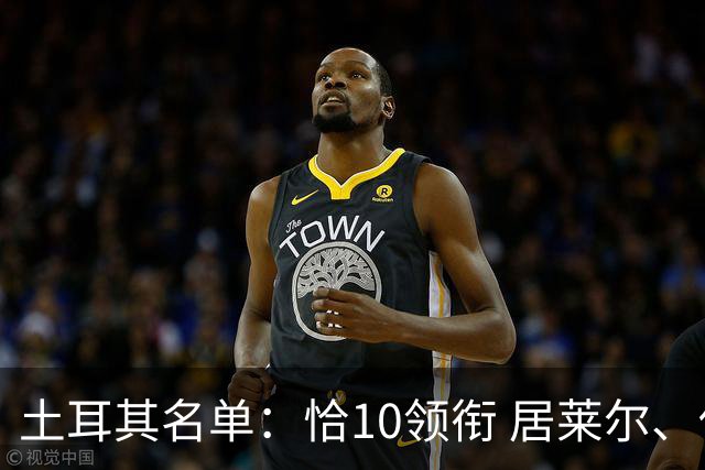 土耳其名单：恰10领衔 居莱尔、伊尔迪兹在列