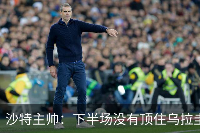 沙特主帅：下半场没有顶住乌拉圭的压力 上半场我们踢得很好