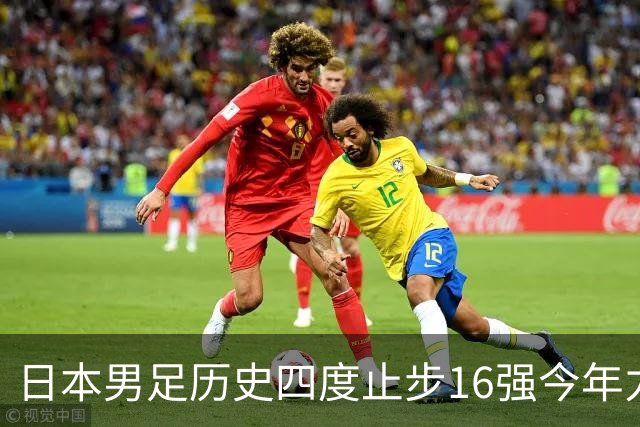 日本男足历史四度止步16强今年力图问鼎世界杯冠军